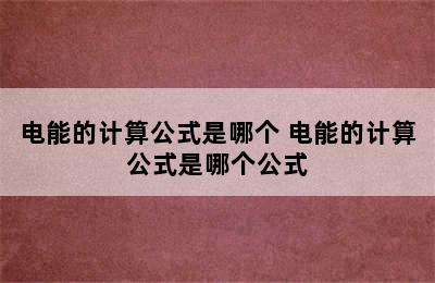 电能的计算公式是哪个 电能的计算公式是哪个公式